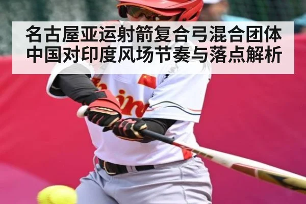 名古屋亚运射箭复合弓混合团体中国对印度风场节奏与落点解析